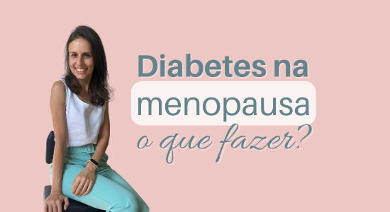 Diabetes na Menopausa: O que fazer?